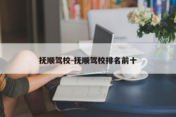 抚顺驾校-抚顺驾校排名前十