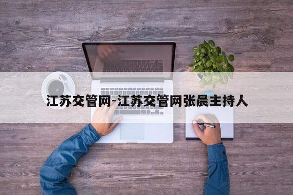 江苏交管网-江苏交管网张晨主持人