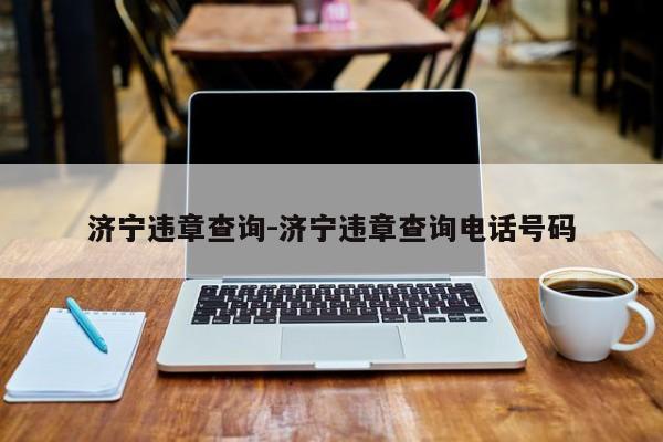 济宁违章查询-济宁违章查询电话号码
