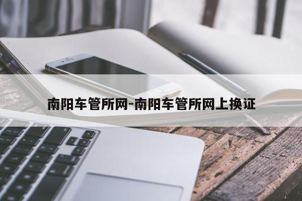 南阳车管所网-南阳车管所网上换证