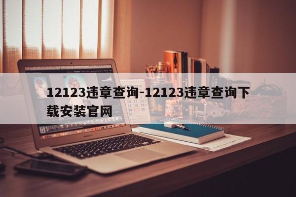 12123违章查询-12123违章查询下载安装官网