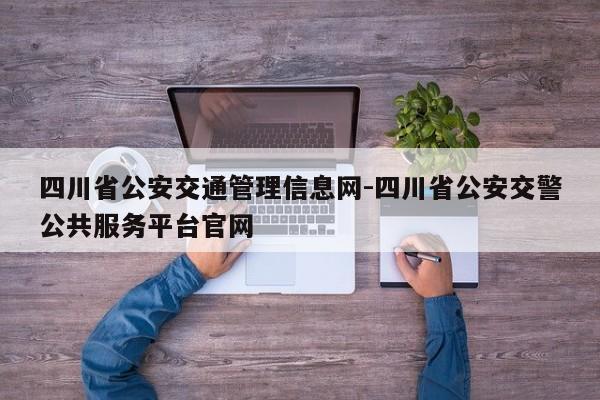 四川省公安交通管理信息网-四川省公安交警公共服务平台官网